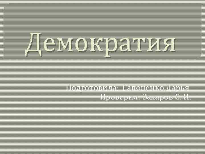 Демократия Подготовила: Гапоненко Дарья Проверил: Захаров С. И. 