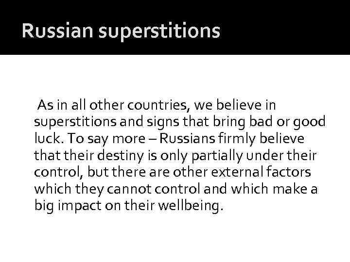 Russian superstitions As in all other countries, we believe in superstitions and signs that