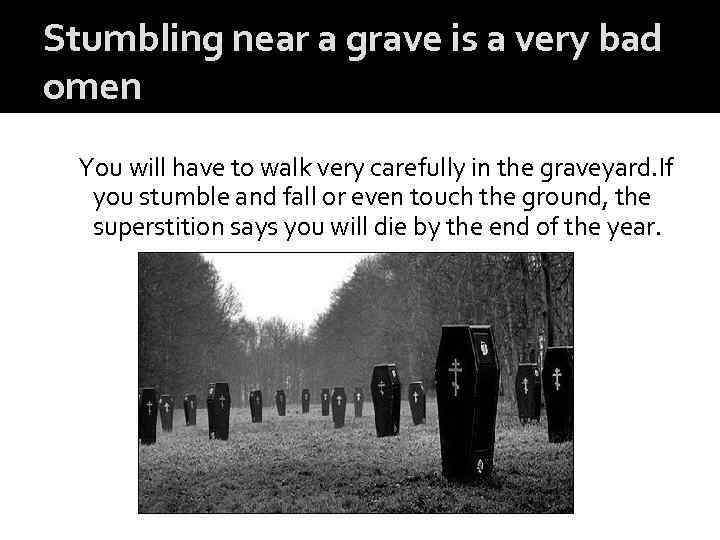 Stumbling near a grave is a very bad omen You will have to walk