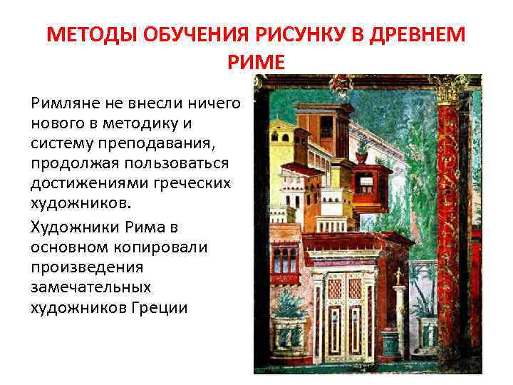 МЕТОДЫ ОБУЧЕНИЯ РИСУНКУ В ДРЕВНЕМ РИМЕ Римляне не внесли ничего нового в методику и