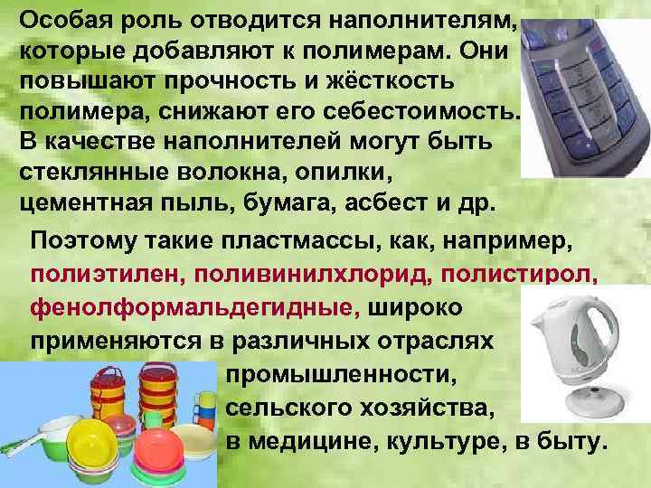 Особая роль отводится наполнителям, которые добавляют к полимерам. Они повышают прочность и жёсткость полимера,