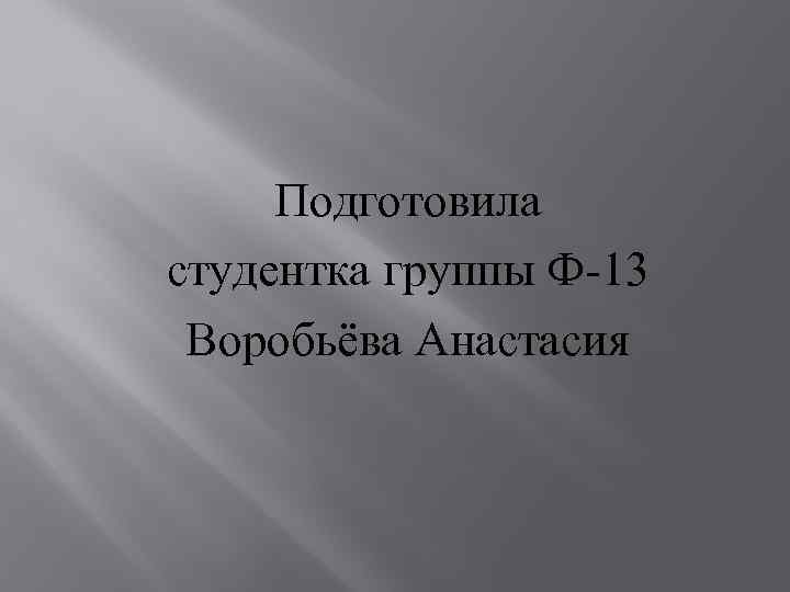 Подготовила студентка группы Ф-13 Воробьёва Анастасия 