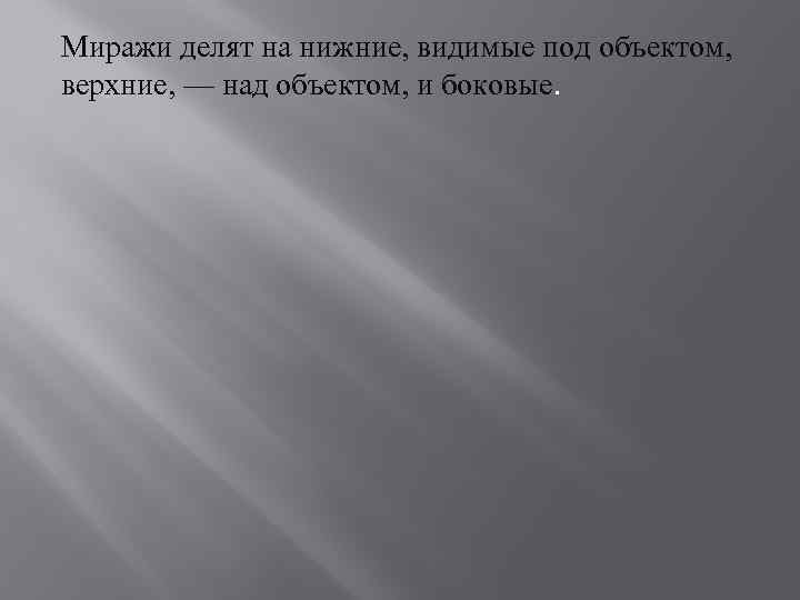 Миражи делят на нижние, видимые под объектом, верхние, — над объектом, и боковые. 