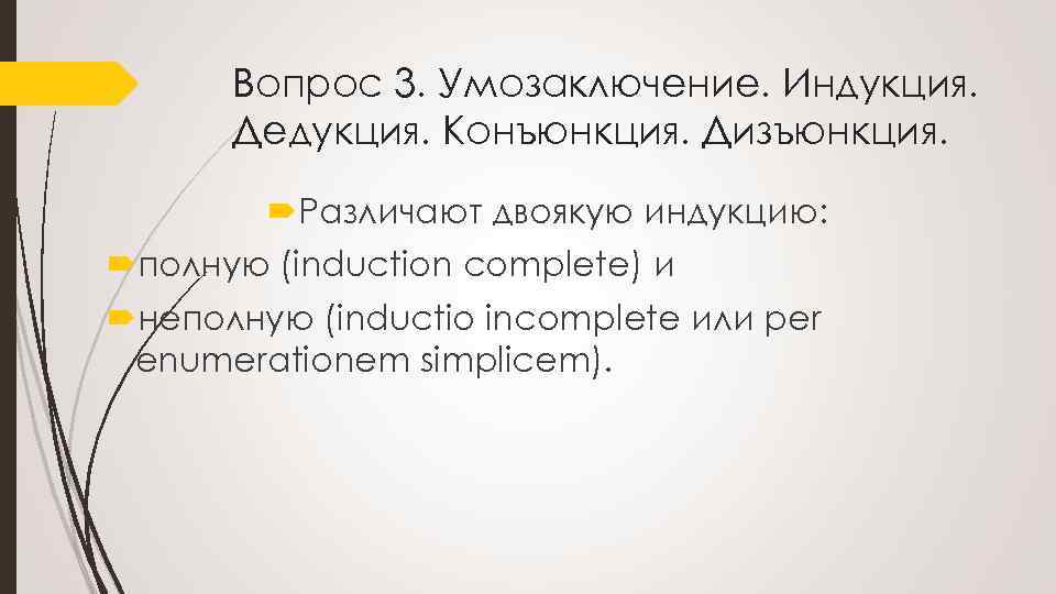 Вопрос 3. Умозаключение. Индукция. Дедукция. Конъюнкция. Дизъюнкция. Различают двоякую индукцию: полную (induction complete) и