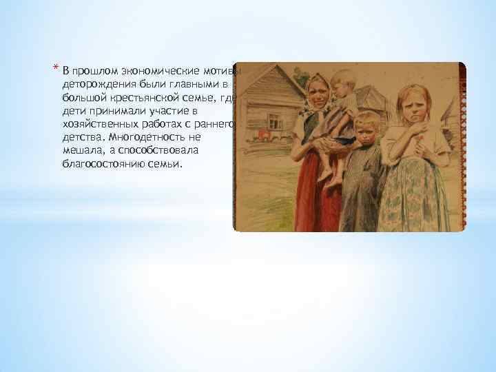 * В прошлом экономические мотивы деторождения были главными в большой крестьянской семье, где дети