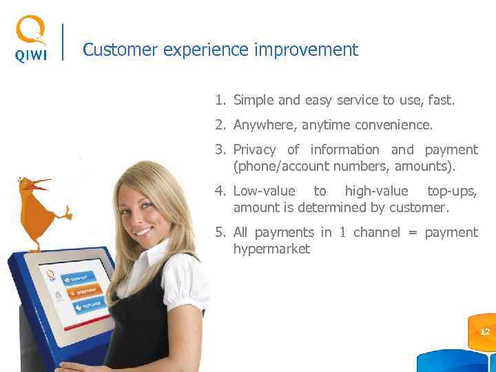 Customer experience improvement 1. Simple and easy service to use, fast. 2. Anywhere, anytime