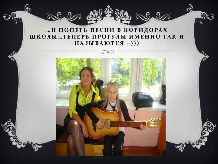 …И ПОПЕТЬ ПЕСНИ В КОРИДОРАХ ШКОЛЫ…ТЕПЕРЬ ПРОГУЛЫ ИМЕННО ТАК И НАЗЫВАЮТСЯ =))) 