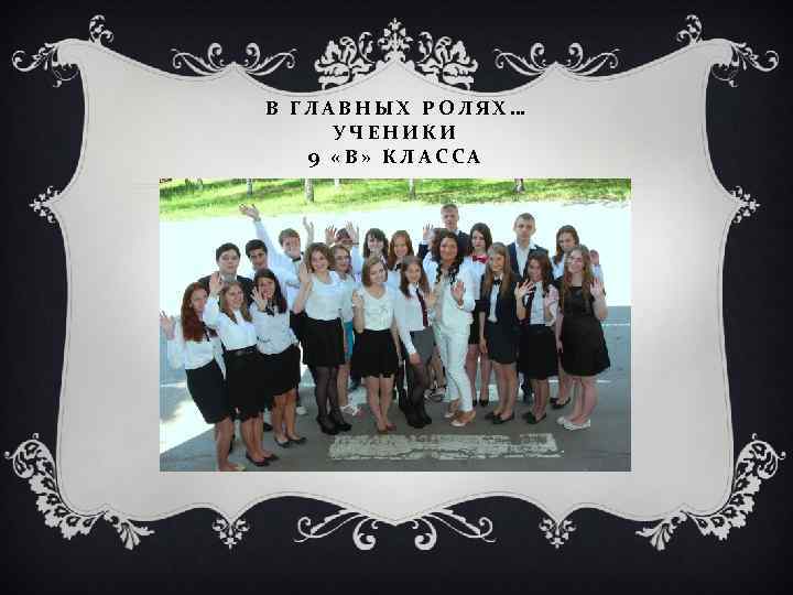В ГЛАВНЫХ РОЛЯХ… УЧЕНИКИ 9 «В» КЛАССА 