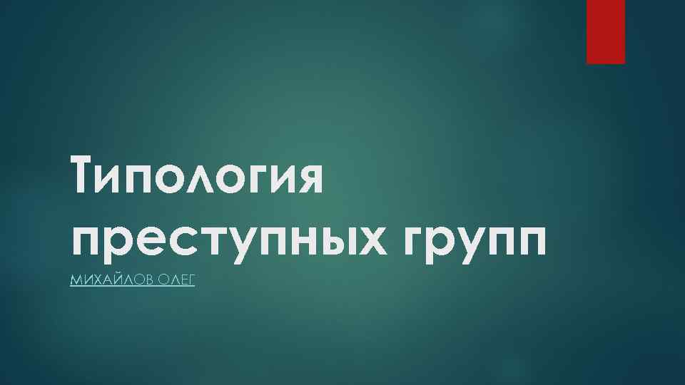 Типология преступных групп МИХАЙЛОВ ОЛЕГ 