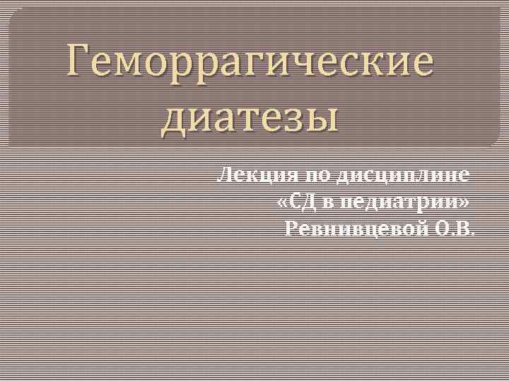 Геморрагические диатезы Лекция по дисциплине «СД в педиатрии» Ревнивцевой О. В. 