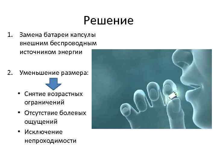 Решение 1. Замена батареи капсулы внешним беспроводным источником энергии 2. Уменьшение размера: • Снятие