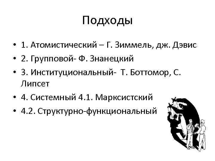 Подходы • 1. Атомистический – Г. Зиммель, дж. Дэвис • 2. Групповой- Ф. Знанецкий