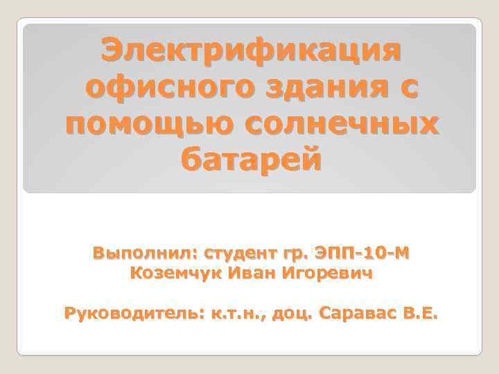 Электрификация офисного здания с помощью солнечных батарей Выполнил: студент гр. ЭПП-10 -М Коземчук Иван