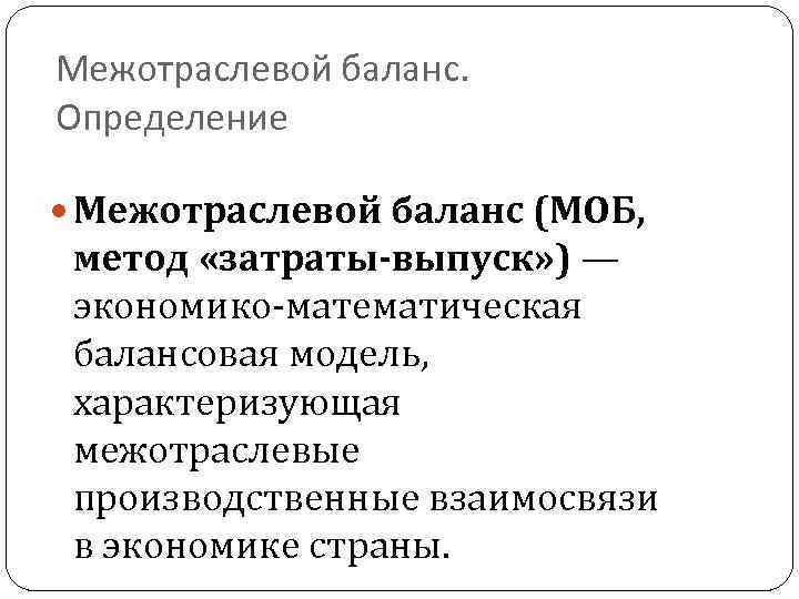 Межотраслевой баланс. Определение Межотраслевой баланс (МОБ, метод «затраты-выпуск» ) — экономико-математическая балансовая модель, характеризующая