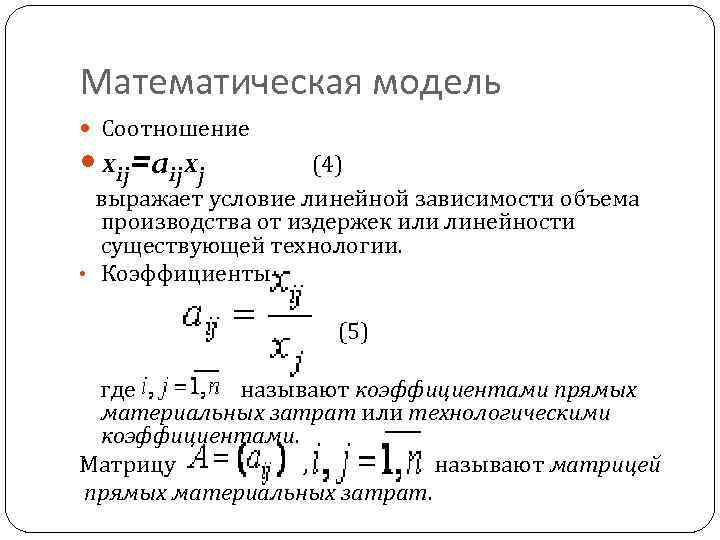 Математическая модель Соотношение xij=aijxj (4) выражает условие линейной зависимости объема производства от издержек или