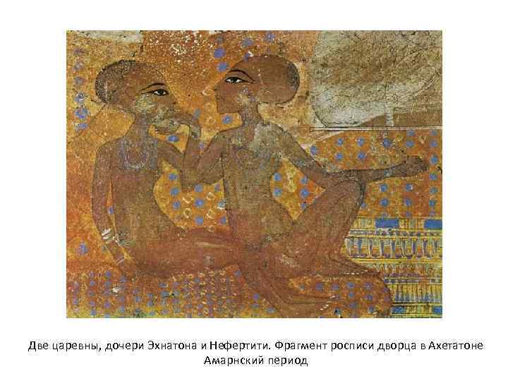 Две царевны, дочери Эхнатона и Нефертити. Фрагмент росписи дворца в Ахетатоне Амарнский период 