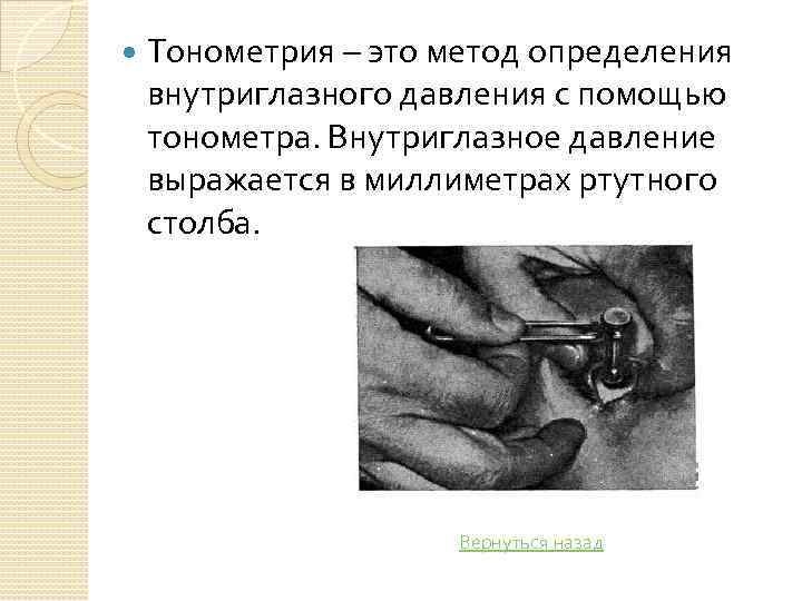  Тонометрия – это метод определения внутриглазного давления с помощью тонометра. Внутриглазное давление выражается