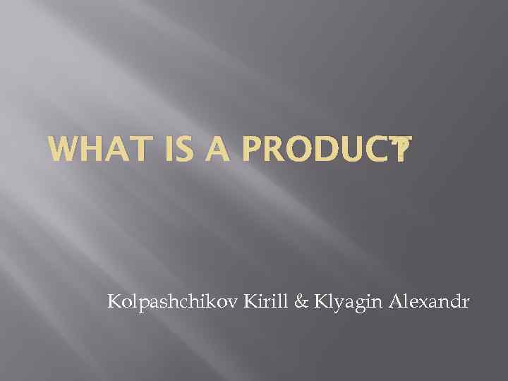 ? WHAT IS A PRODUCT Kolpashchikov Kirill & Klyagin Alexandr 