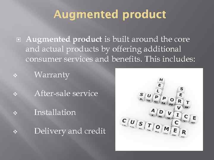 Augmented product is built around the core and actual products by offering additional consumer