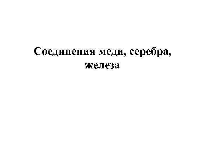 Соединения меди, серебра, железа 