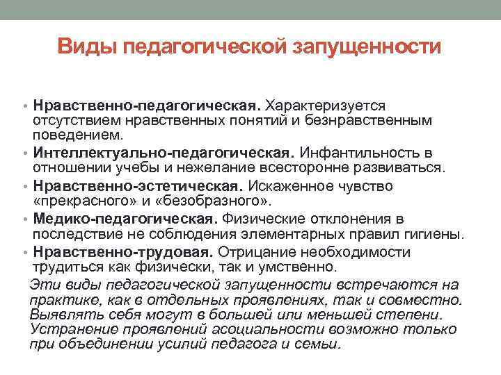Виды педагогической запущенности • Нравственно-педагогическая. Характеризуется отсутствием нравственных понятий и безнравственным поведением. • Интеллектуально-педагогическая.