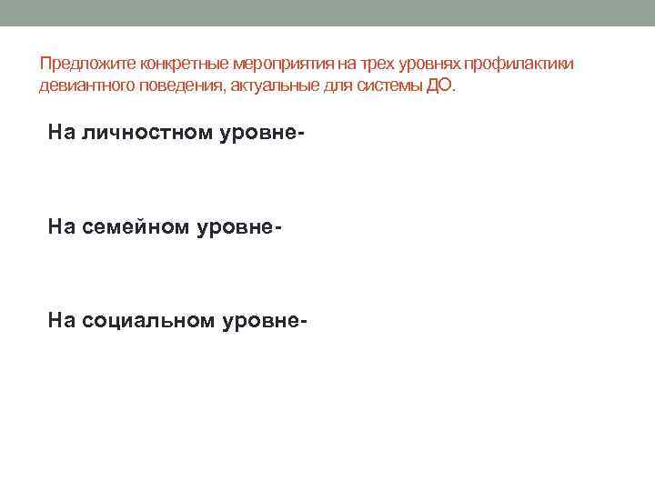 Предложите конкретные мероприятия на трех уровнях профилактики девиантного поведения, актуальные для системы ДО. На