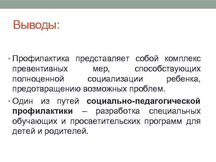 Выводы: • Профилактика представляет собой комплекс превентивных мер, способствующих полноценной социализации ребенка, предотвращению возможных