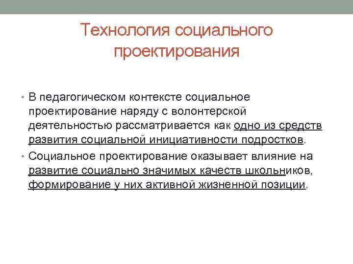 Технология социального проектирования • В педагогическом контексте социальное проектирование наряду с волонтерской деятельностью рассматривается