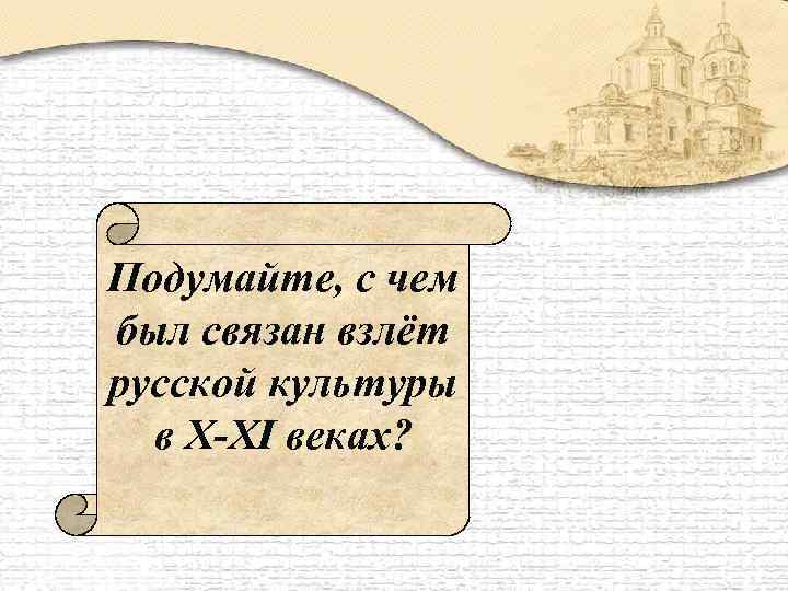 Подумайте, с чем был связан взлёт русской культуры в X-XI веках? 