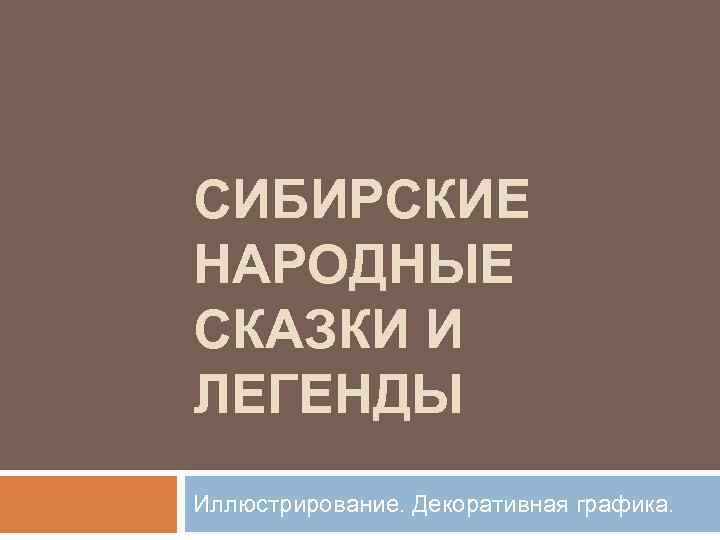 СИБИРСКИЕ НАРОДНЫЕ СКАЗКИ И ЛЕГЕНДЫ Иллюстрирование. Декоративная графика. 