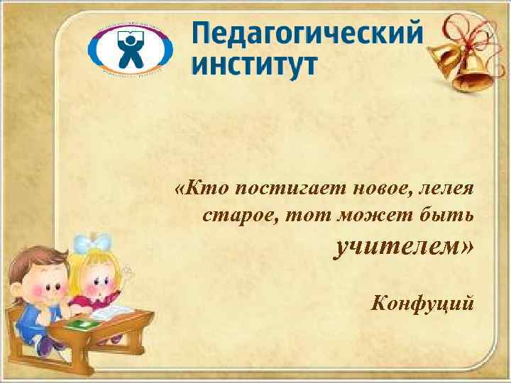  «Кто постигает новое, лелея старое, тот может быть учителем» Конфуций 