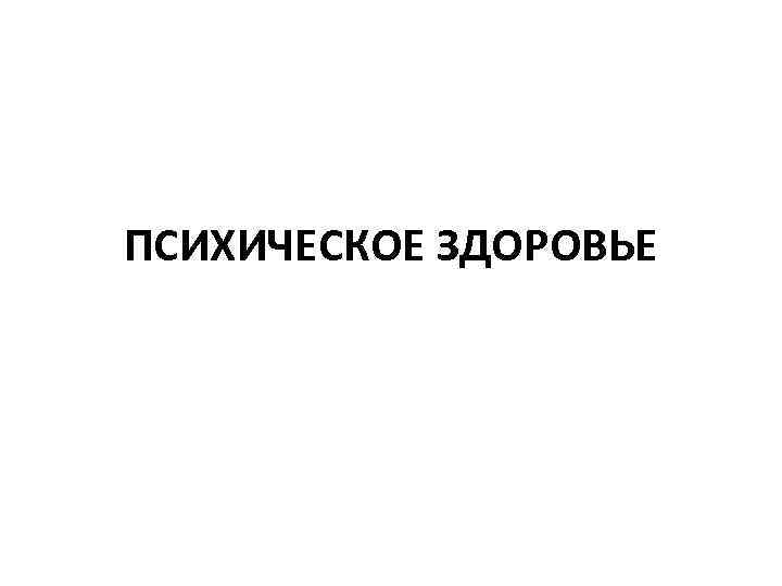 ПСИХИЧЕСКОЕ ЗДОРОВЬЕ 