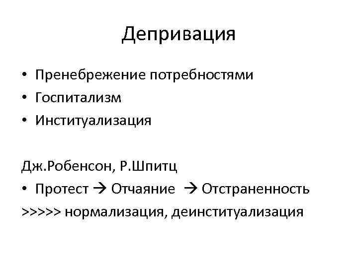Депривация • Пренебрежение потребностями • Госпитализм • Институализация Дж. Робенсон, Р. Шпитц • Протест