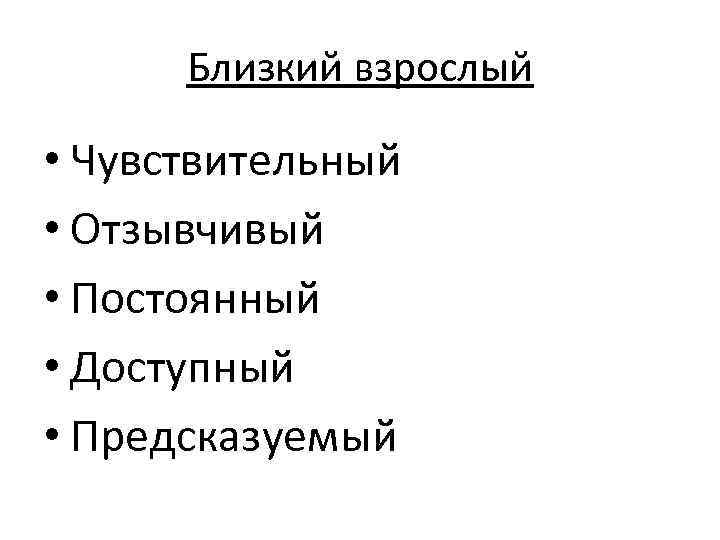 Близкий взрослый • Чувствительный • Отзывчивый • Постоянный • Доступный • Предсказуемый 