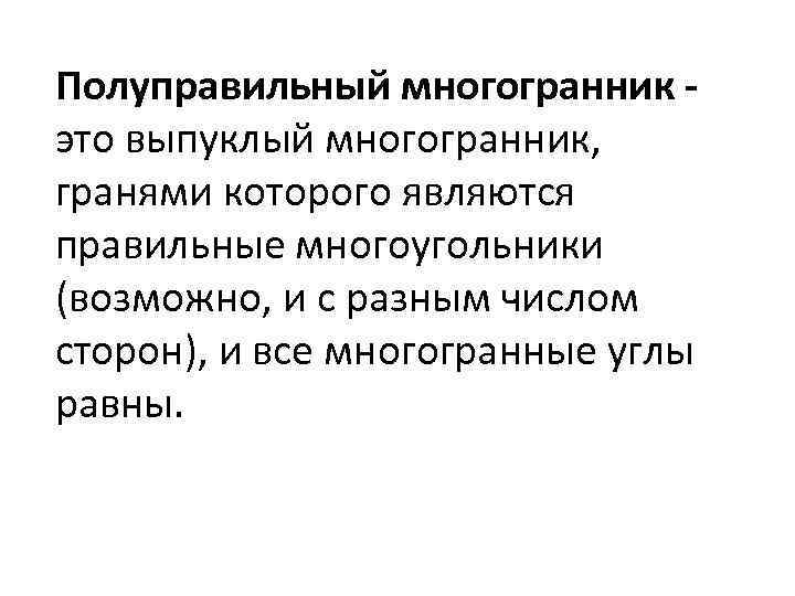 Полуправильный многогранник - это выпуклый многогранник, гранями которого являются правильные многоугольники (возможно, и с