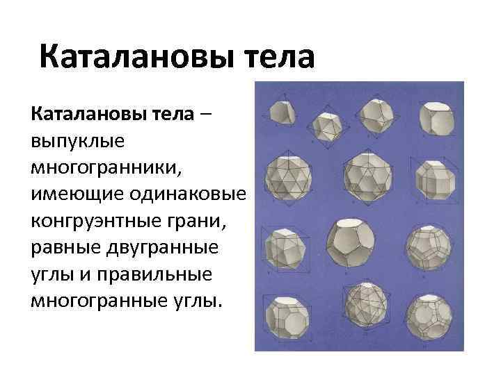 Каталановы тела – выпуклые многогранники, имеющие одинаковые конгруэнтные грани, равные двугранные углы и правильные