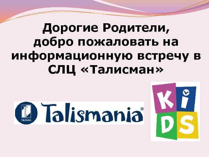 Дорогие Родители, добро пожаловать на информационную встречу в СЛЦ «Талисман» 