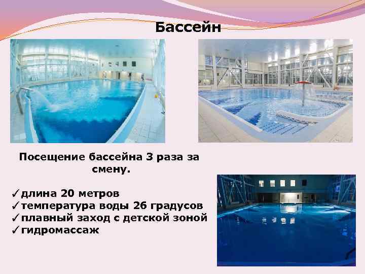 Бассейн Посещение бассейна 3 раза за смену. ✓длина 20 метров ✓температура воды 26 градусов