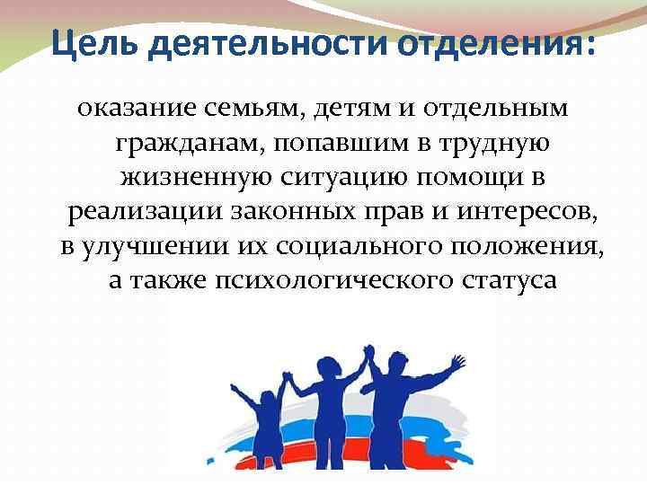 Цель деятельности отделения: оказание семьям, детям и отдельным гражданам, попавшим в трудную жизненную ситуацию