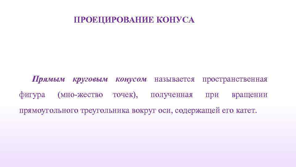 ПРОЕЦИРОВАНИЕ КОНУСА Прямым круговым конусом называется пространственная фигура (мно жество точек), полученная при вращении