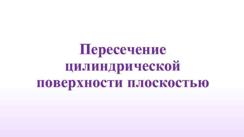 Пересечение цилиндрической поверхности плоскостью 