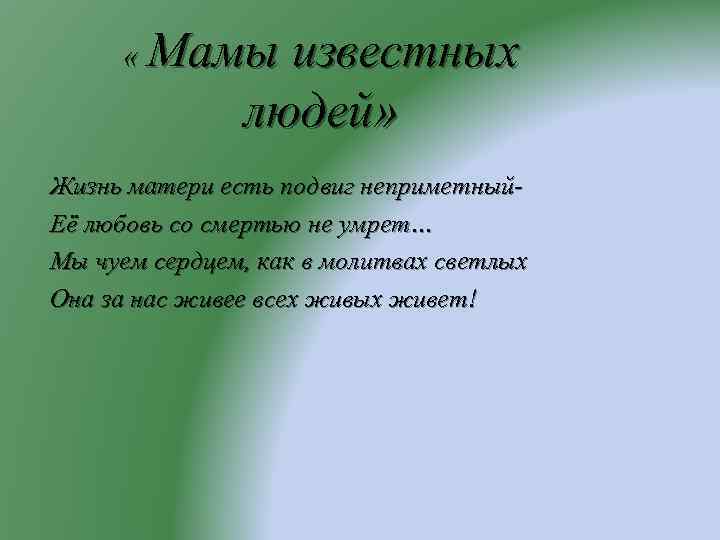  « Мамы известных людей» Жизнь матери есть подвиг неприметный. Её любовь со смертью