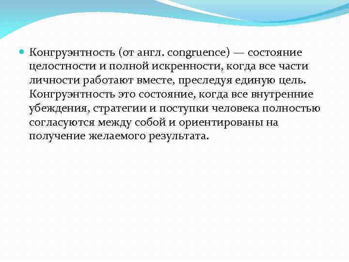  Конгруэнтность (от англ. congruence) — состояние целостности и полной искренности, когда все части