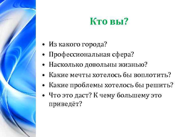 Кто вы? • • • Из какого города? Профессиональная сфера? Насколько довольны жизнью? Какие
