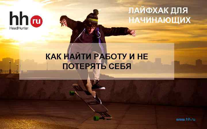 ЛАЙФХАК ДЛЯ НАЧИНАЮЩИХ КАК НАЙТИ РАБОТУ И НЕ ПОТЕРЯТЬ СЕБЯ www. hh. ru 