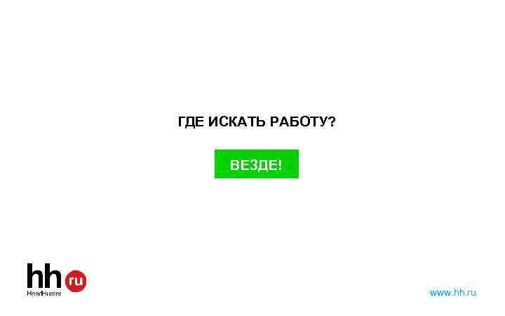 ГДЕ ИСКАТЬ РАБОТУ? ВЕЗДЕ! www. hh. ru 