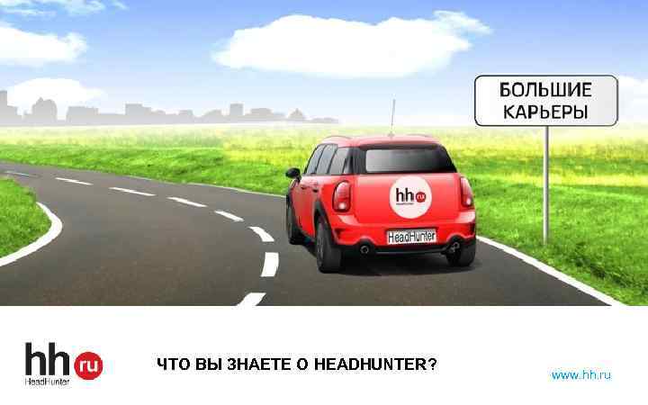 ЧТО ВЫ ЗНАЕТЕ О HEADHUNTER? www. hh. ru 