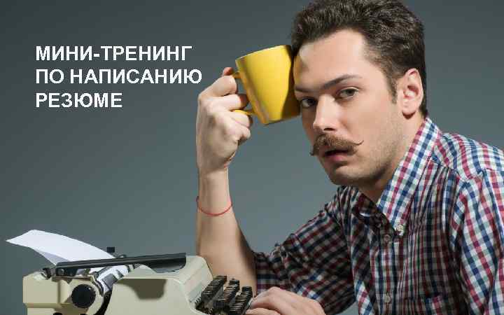 МИНИ-ТРЕНИНГ ПО НАПИСАНИЮ РЕЗЮМЕ 