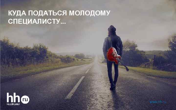 КУДА ПОДАТЬСЯ МОЛОДОМУ СПЕЦИАЛИСТУ. . . www. hh. ru 