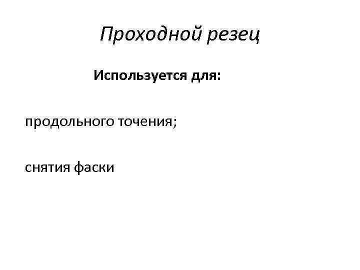 Проходной резец Используется для: продольного точения; снятия фаски 